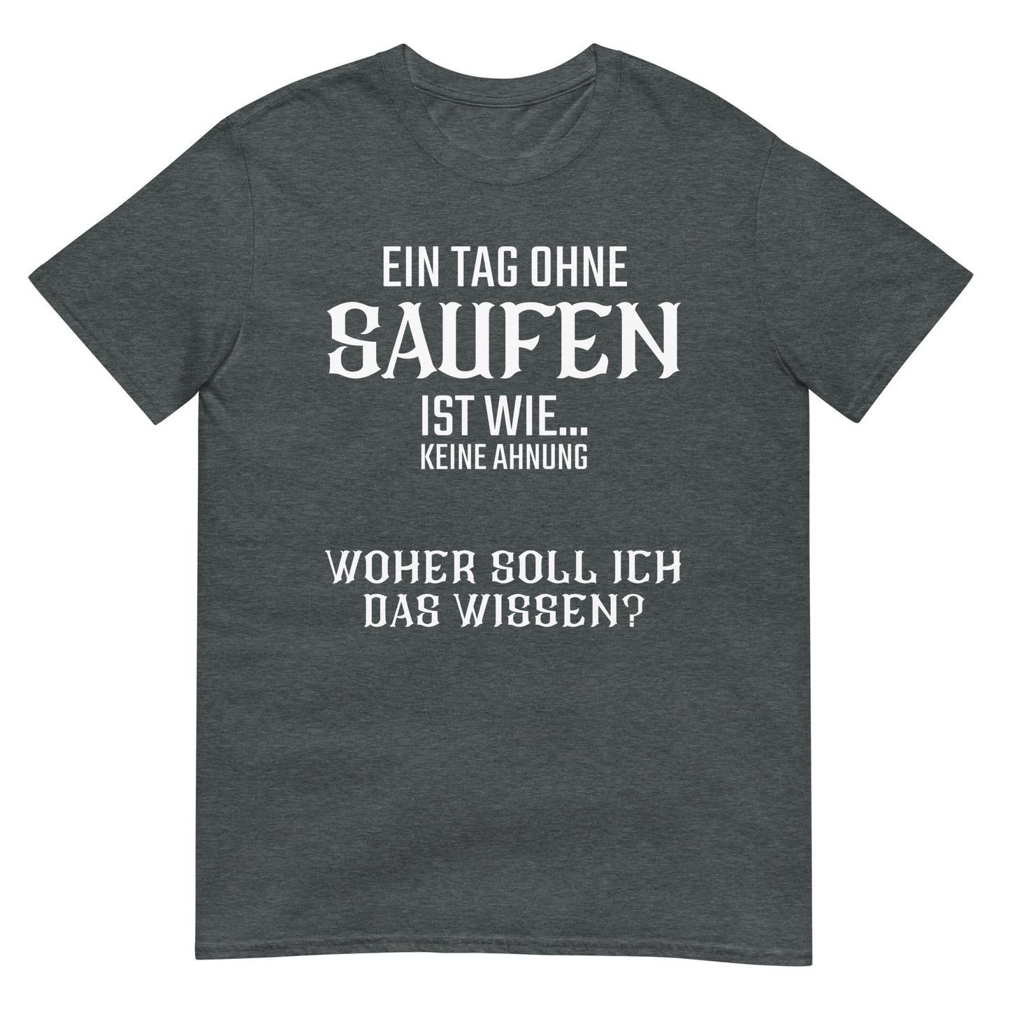 Ein Tag ohne saufen ist wie keine Ahnung T-Shirt