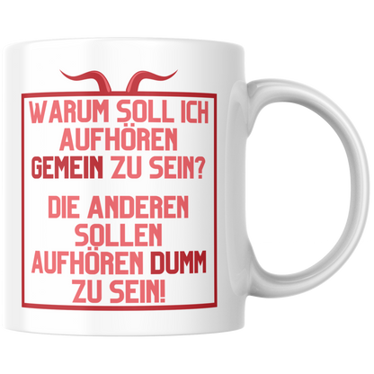Warum Soll Ich Aufhören Gemein Zu Sein Die Anderen Sollen Aufhören Dumm Zu Sein Kaffee Tasse