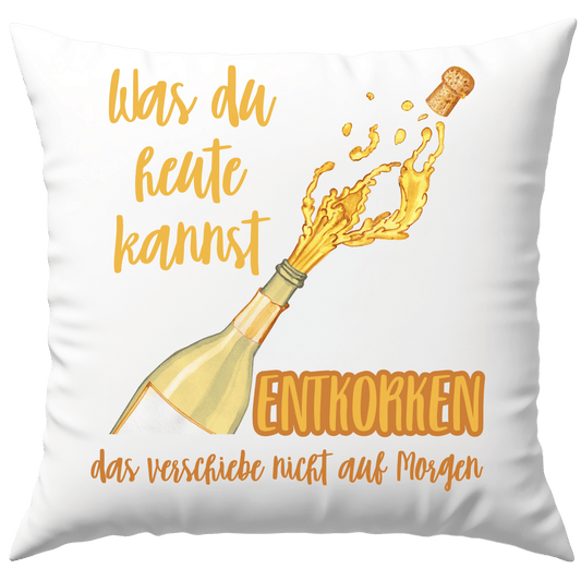 Was Du Heute Kannst Entkorken Das Verschiebe Nicht Auf Morgen Deko Kissen