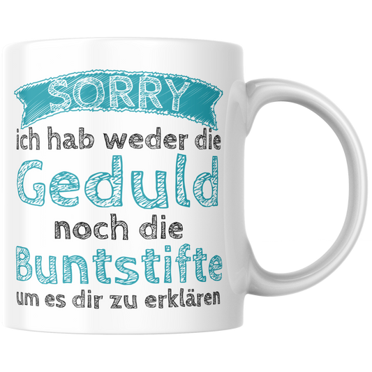 Sorry Ich Habe Weder Die Geduld Noch Die Buntstifte Um Es Dir Zu Erklären Kaffee Tasse