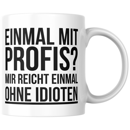Einmal Mit Profis? Mir Reicht Einmal Ohne Idioten Arbeit Kaffee Tasse