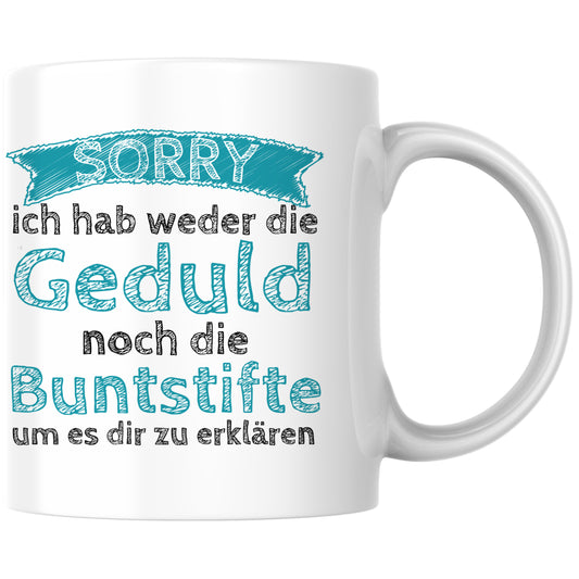 Sorry Ich Habe Weder Die Geduld Noch Die Buntstifte Um Es Dir Zu Erklären Kaffee Tasse
