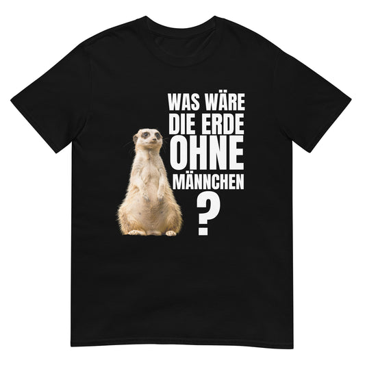 Was wäre die Erde ohne Männchen Erdmännchen T-Shirt