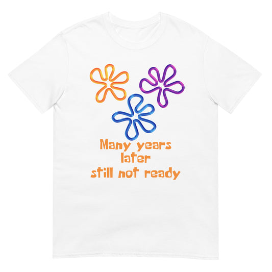 Many years later still not ready T-Shirt