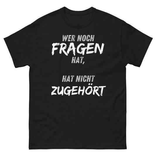 Wer noch Fragen hat, hat nicht zugehört T-Shirt